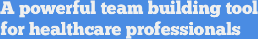A powerful team building tool for healthcare professionals.